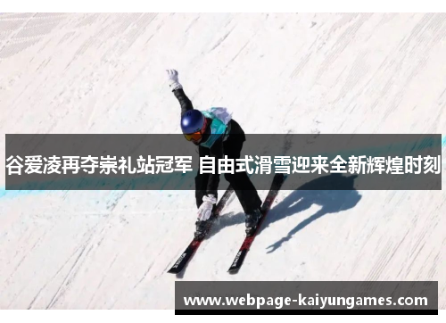 谷爱凌再夺崇礼站冠军 自由式滑雪迎来全新辉煌时刻