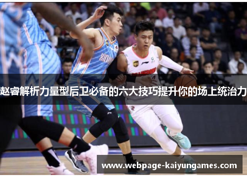 赵睿解析力量型后卫必备的六大技巧提升你的场上统治力