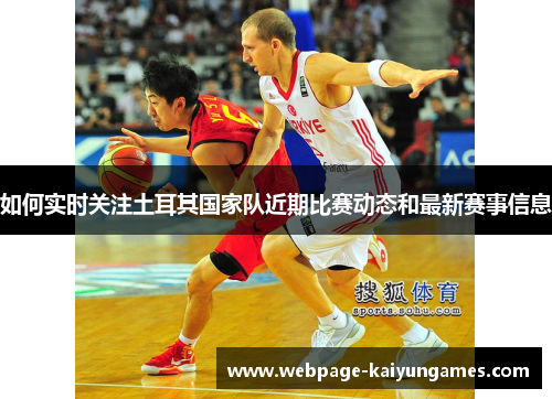 如何实时关注土耳其国家队近期比赛动态和最新赛事信息