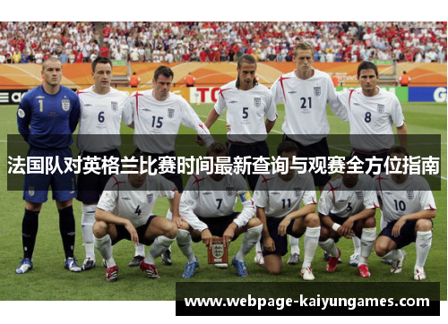 法国队对英格兰比赛时间最新查询与观赛全方位指南