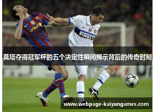 莫塔夺得冠军杯的五个决定性瞬间揭示背后的传奇时刻