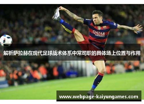 解析萨拉赫在现代足球战术体系中常司职的具体场上位置与作用