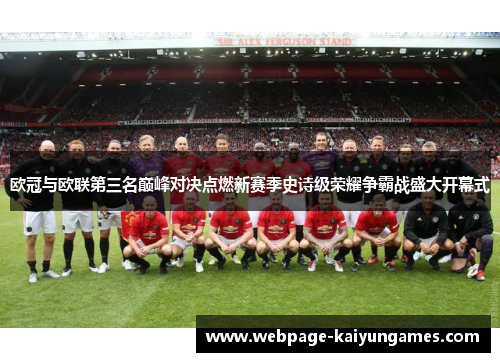 欧冠与欧联第三名巅峰对决点燃新赛季史诗级荣耀争霸战盛大开幕式