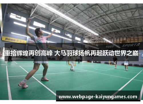 重拾辉煌再创高峰 大马羽球扬帆再起跃动世界之巅
