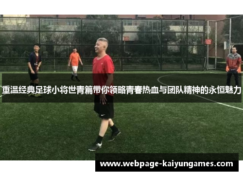 重温经典足球小将世青篇带你领略青春热血与团队精神的永恒魅力