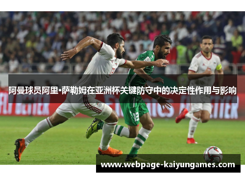 阿曼球员阿里·萨勒姆在亚洲杯关键防守中的决定性作用与影响