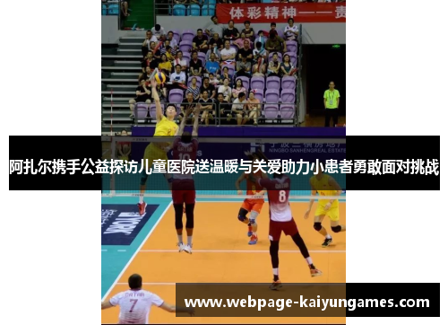 阿扎尔携手公益探访儿童医院送温暖与关爱助力小患者勇敢面对挑战