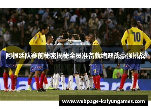 阿根廷队赛前秘密揭秘全员准备就绪迎战豪强挑战