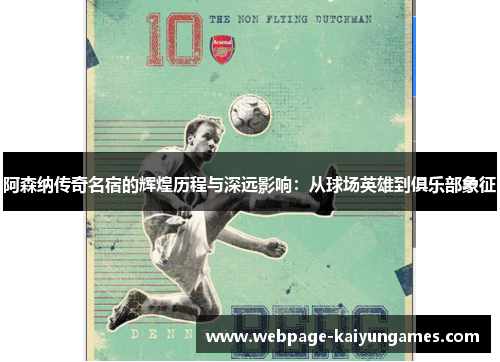阿森纳传奇名宿的辉煌历程与深远影响：从球场英雄到俱乐部象征