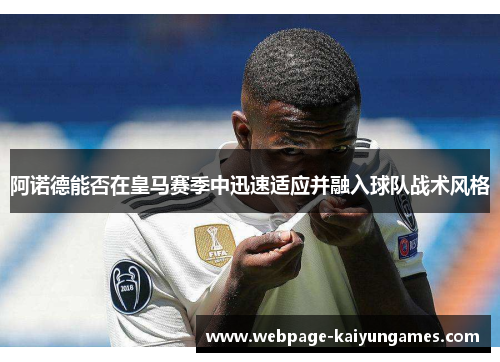 阿诺德能否在皇马赛季中迅速适应并融入球队战术风格
