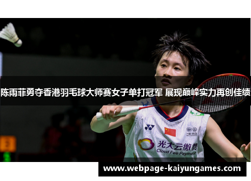 陈雨菲勇夺香港羽毛球大师赛女子单打冠军 展现巅峰实力再创佳绩