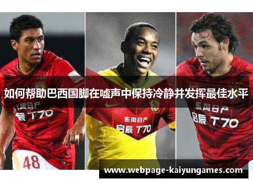 如何帮助巴西国脚在嘘声中保持冷静并发挥最佳水平